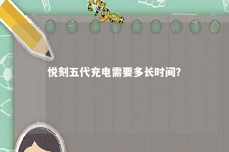 悦刻五代充电需要多长时间？ 