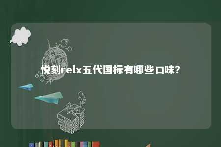 悦刻relx五代国标有哪些口味？ 